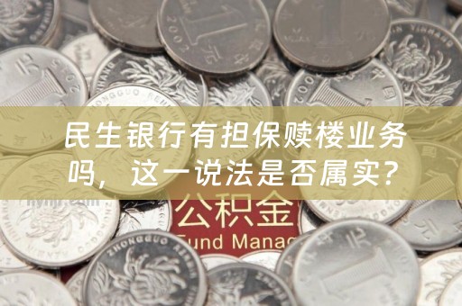  民生银行有担保赎楼业务吗，这一说法是否属实？