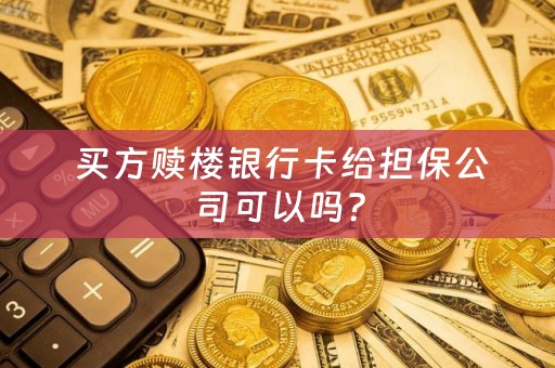  买方赎楼银行卡给担保公司可以吗？