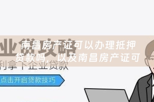  南昌房产证可以办理抵押贷款吗，以及南昌房产证可以办理抵押贷款吗多少钱？