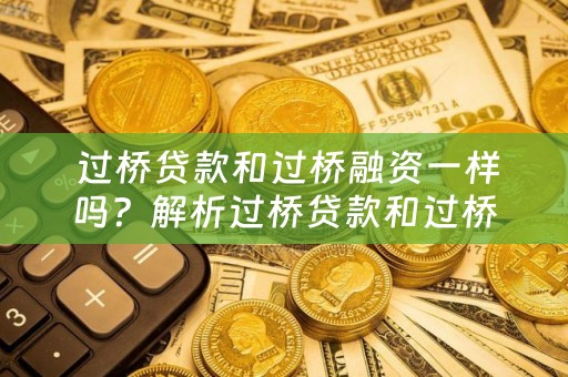  过桥贷款和过桥融资一样吗？解析过桥贷款和过桥融资的区别