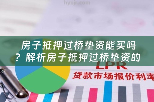  房子抵押过桥垫资能买吗？解析房子抵押过桥垫资的风险和注意事项