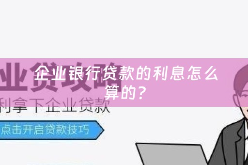  企业银行贷款的利息怎么算的？