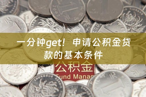 一分钟get！申请公积金贷款的基本条件