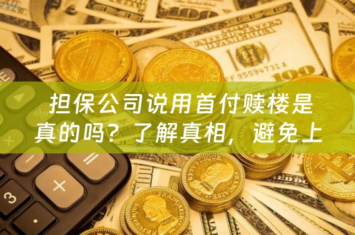  担保公司说用首付赎楼是真的吗？了解真相，避免上当受骗！