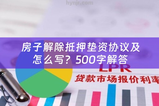  房子解除抵押垫资协议及怎么写？500字解答