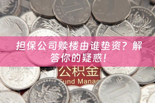  担保公司赎楼由谁垫资？解答你的疑惑！