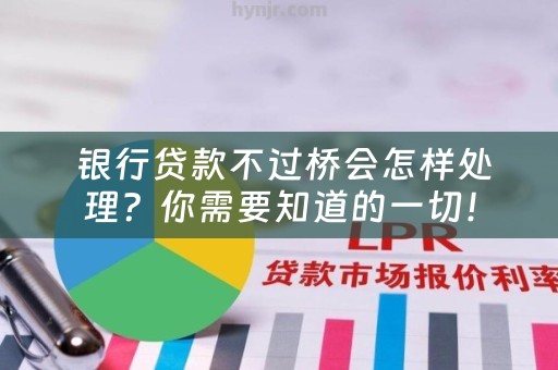  银行贷款不过桥会怎样处理？你需要知道的一切！