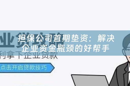  担保公司首期垫资：解决企业资金瓶颈的好帮手