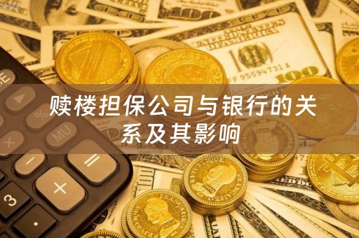  赎楼担保公司与银行的关系及其影响