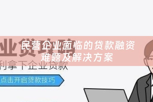  民营企业面临的贷款融资难题及解决方案