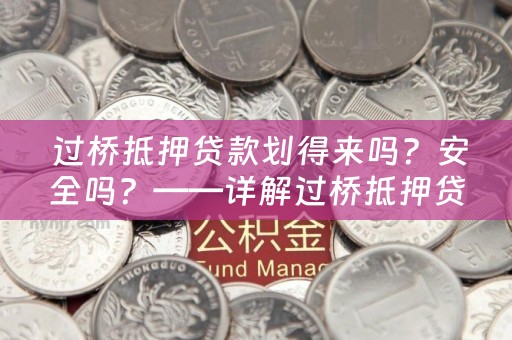  过桥抵押贷款划得来吗？安全吗？——详解过桥抵押贷款的优势和风险