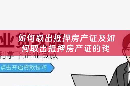  如何取出抵押房产证及如何取出抵押房产证的钱