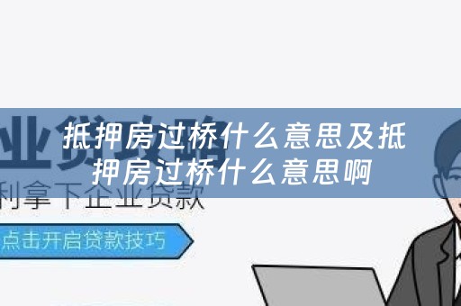  抵押房过桥什么意思及抵押房过桥什么意思啊