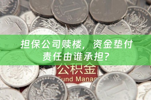  担保公司赎楼，资金垫付责任由谁承担？