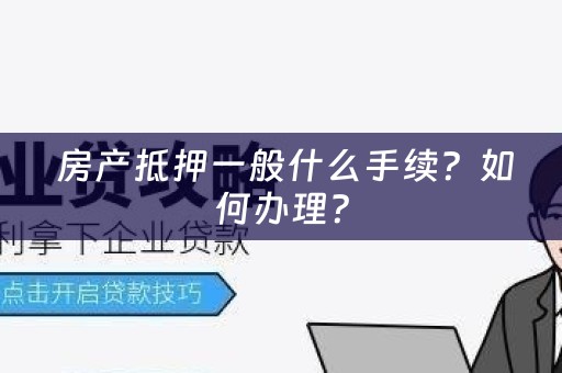  房产抵押一般什么手续？如何办理？