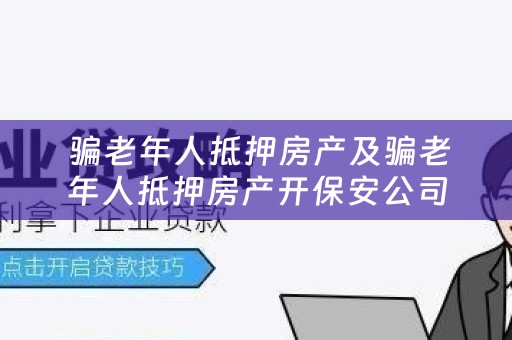  骗老年人抵押房产及骗老年人抵押房产开保安公司