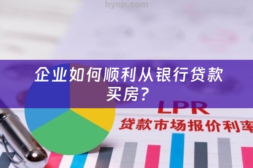  企业如何顺利从银行贷款买房？