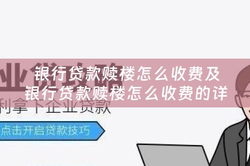  银行贷款赎楼怎么收费及银行贷款赎楼怎么收费的详细描述