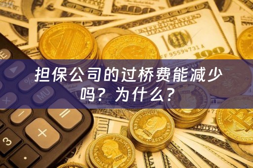  担保公司的过桥费能减少吗？为什么？