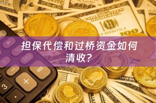  担保代偿和过桥资金如何清收？