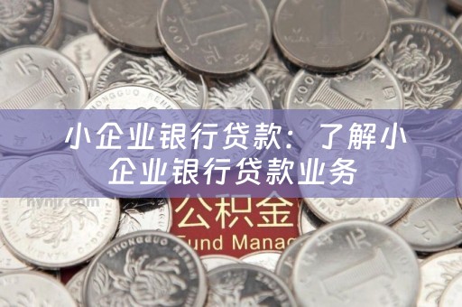  小企业银行贷款：了解小企业银行贷款业务