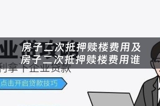  房子二次抵押赎楼费用及房子二次抵押赎楼费用谁出