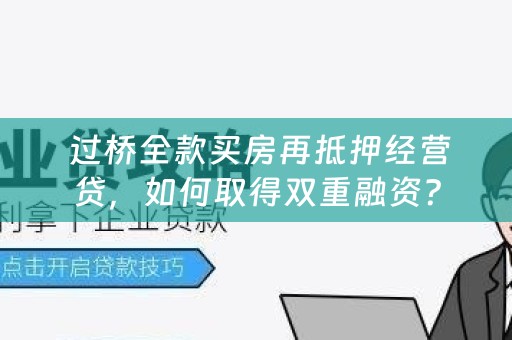  过桥全款买房再抵押经营贷，如何取得双重融资？