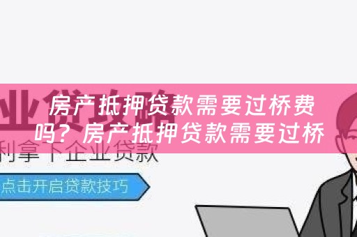  房产抵押贷款需要过桥费吗？房产抵押贷款需要过桥费吗多少钱？