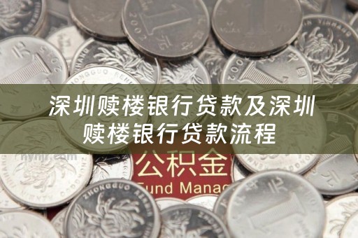  深圳赎楼银行贷款及深圳赎楼银行贷款流程