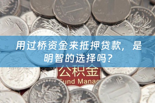  用过桥资金来抵押贷款，是明智的选择吗？