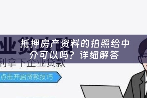  抵押房产资料的拍照给中介可以吗？详细解答