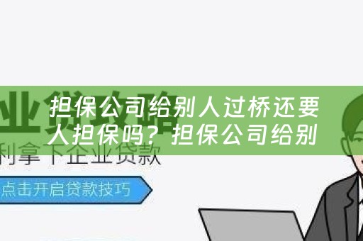  担保公司给别人过桥还要人担保吗？担保公司给别人过桥还要人担保吗合法吗？