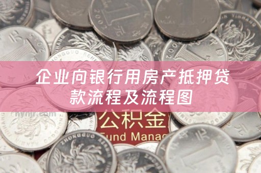  企业向银行用房产抵押贷款流程及流程图