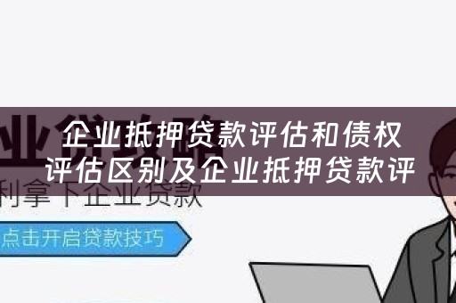  企业抵押贷款评估和债权评估区别及企业抵押贷款评估和债权评估区别在哪？