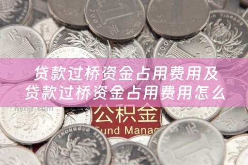  贷款过桥资金占用费用及贷款过桥资金占用费用怎么算