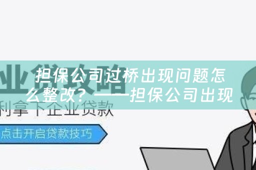  担保公司过桥出现问题怎么整改？——担保公司出现过桥问题的应对措施