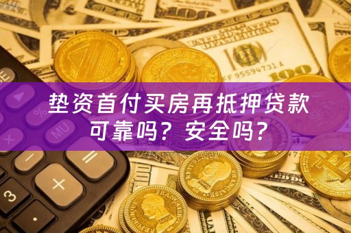  垫资首付买房再抵押贷款可靠吗？安全吗？