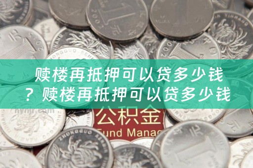  赎楼再抵押可以贷多少钱？赎楼再抵押可以贷多少钱呢？