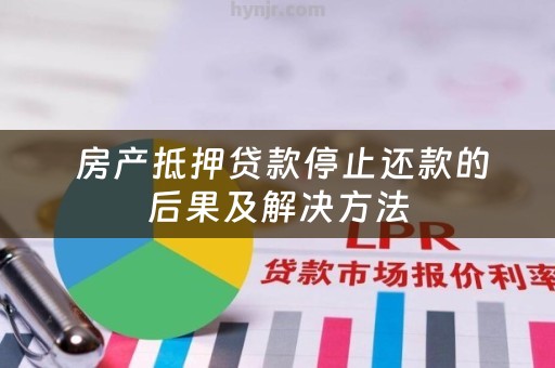  房产抵押贷款停止还款的后果及解决方法