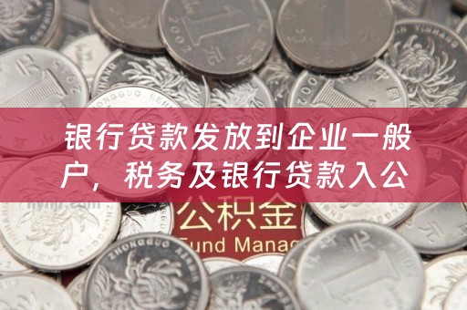  银行贷款发放到企业一般户，税务及银行贷款入公司账户收税吗？