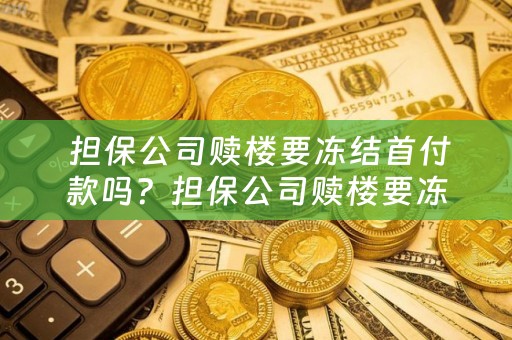  担保公司赎楼要冻结首付款吗？担保公司赎楼要冻结首付款合法吗？