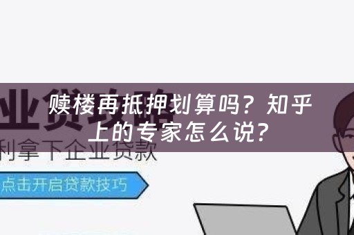  赎楼再抵押划算吗？知乎上的专家怎么说？