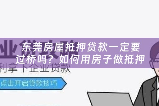  东莞房屋抵押贷款一定要过桥吗？如何用房子做抵押贷款？