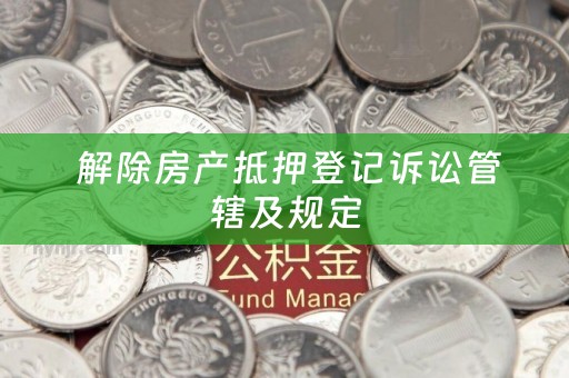  解除房产抵押登记诉讼管辖及规定