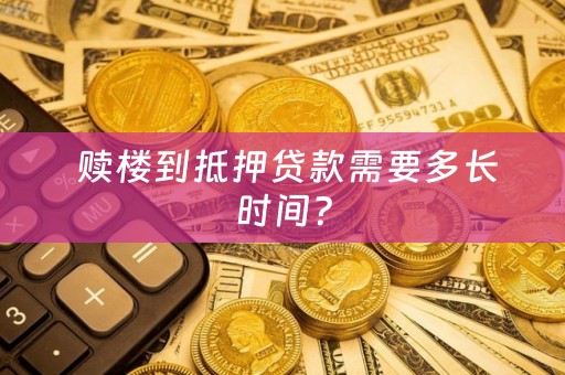  赎楼到抵押贷款需要多长时间？