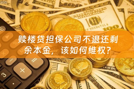  赎楼贷担保公司不退还剩余本金，该如何维权？