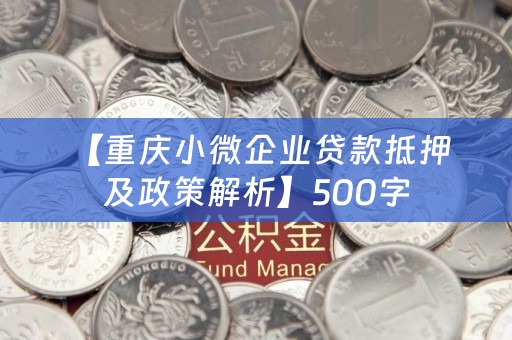  【重庆小微企业贷款抵押及政策解析】500字