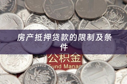  房产抵押贷款的限制及条件