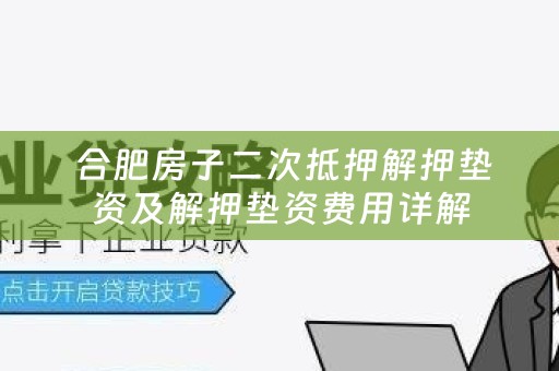  合肥房子二次抵押解押垫资及解押垫资费用详解