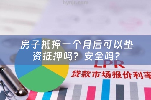  房子抵押一个月后可以垫资抵押吗？安全吗？